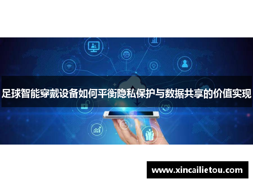 足球智能穿戴设备如何平衡隐私保护与数据共享的价值实现