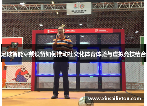 足球智能穿戴设备如何推动社交化体育体验与虚拟竞技结合
