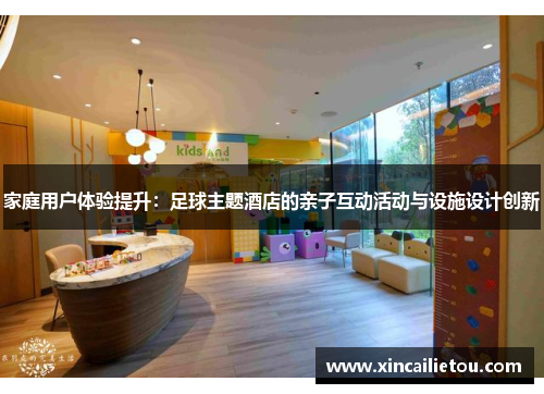 家庭用户体验提升：足球主题酒店的亲子互动活动与设施设计创新