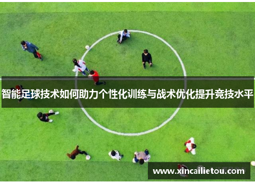 智能足球技术如何助力个性化训练与战术优化提升竞技水平